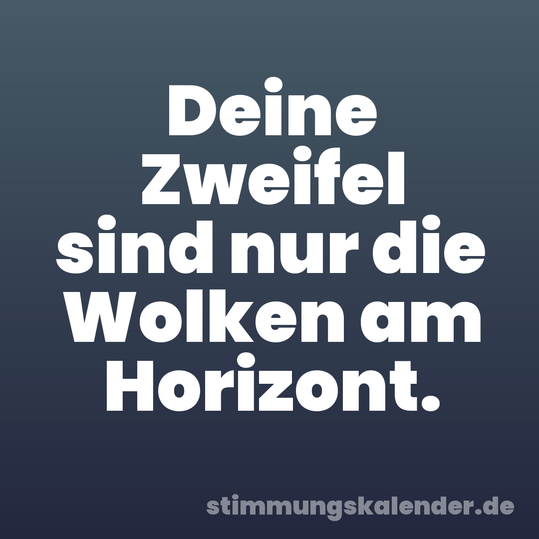 Deine Zweifel sind nur die Wolken am Horizont.