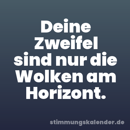 Deine Zweifel sind nur die Wolken am Horizont.