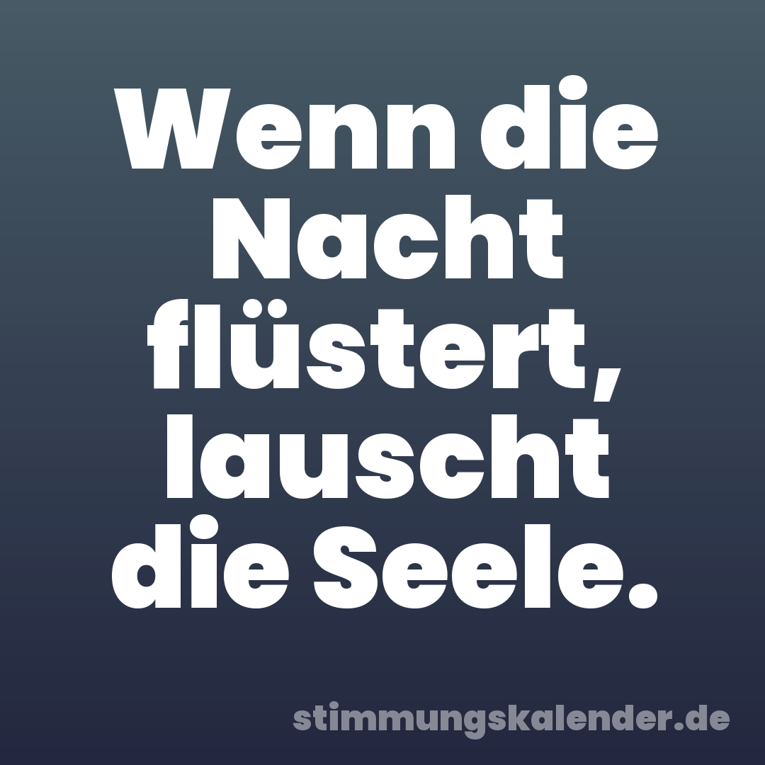 Wenn die Nacht flüstert, lauscht die Seele.