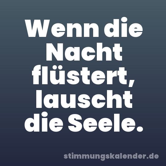 Wenn die Nacht flüstert, lauscht die Seele.