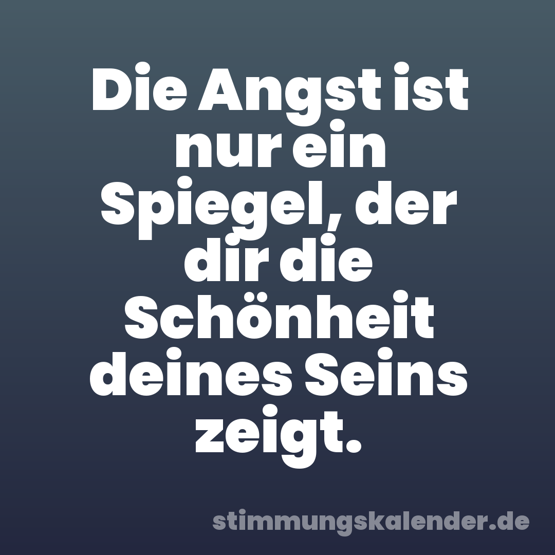 Die Angst ist nur ein Spiegel, der dir die Schönheit deines Seins zeigt.