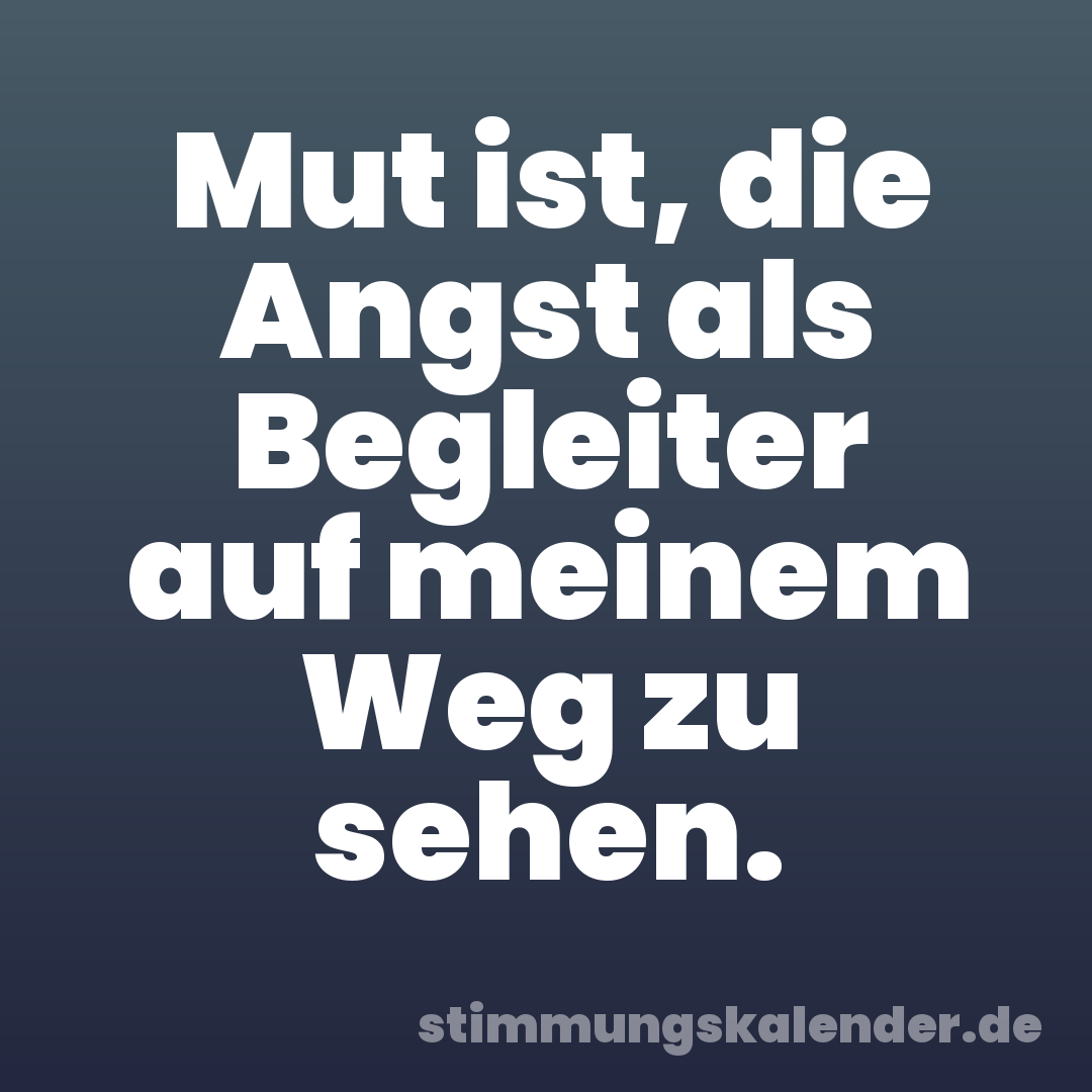 Mut ist, die Angst als Begleiter auf meinem Weg zu sehen.
