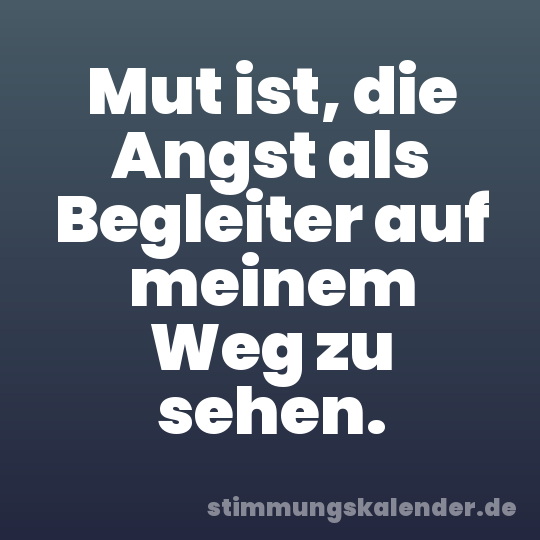 Mut ist, die Angst als Begleiter auf meinem Weg zu sehen.