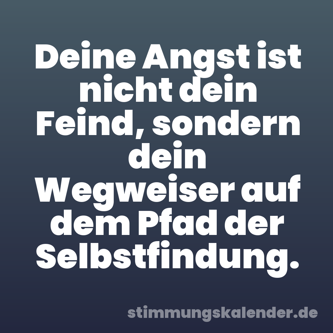 Deine Angst ist nicht dein Feind, sondern dein Wegweiser auf dem Pfad der Selbstfindung.