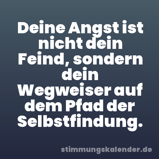 Deine Angst ist nicht dein Feind, sondern dein Wegweiser auf dem Pfad der Selbstfindung.