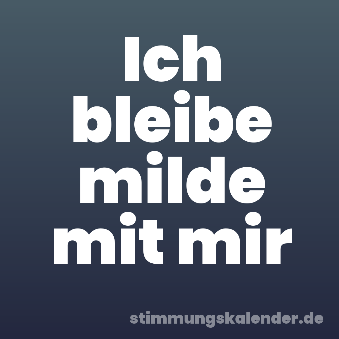Ich bleibe milde mit mir