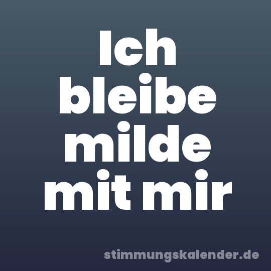 Ich bleibe milde mit mir