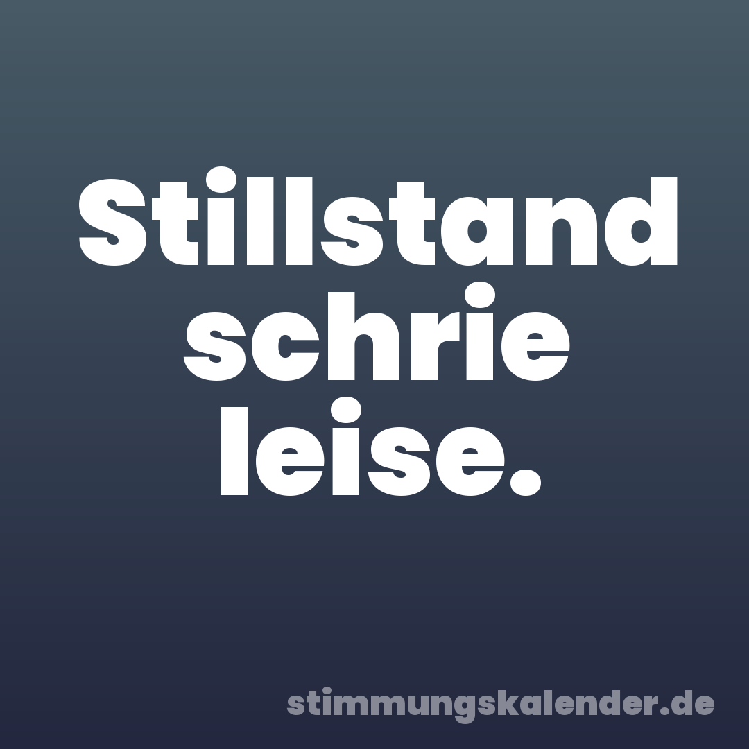 Stillstand schrie leise.