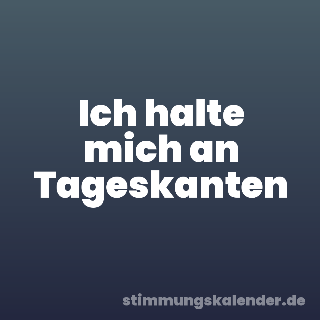 Ich halte mich an Tageskanten