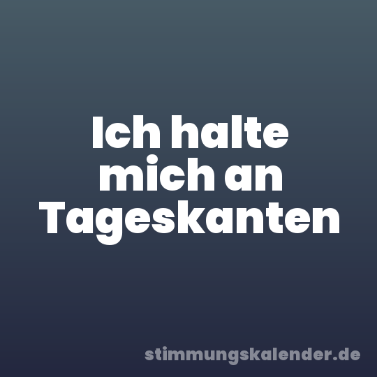 Ich halte mich an Tageskanten