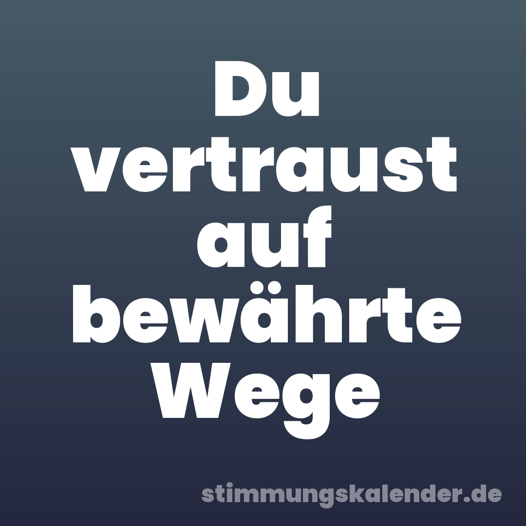 Du vertraust auf bewährte Wege