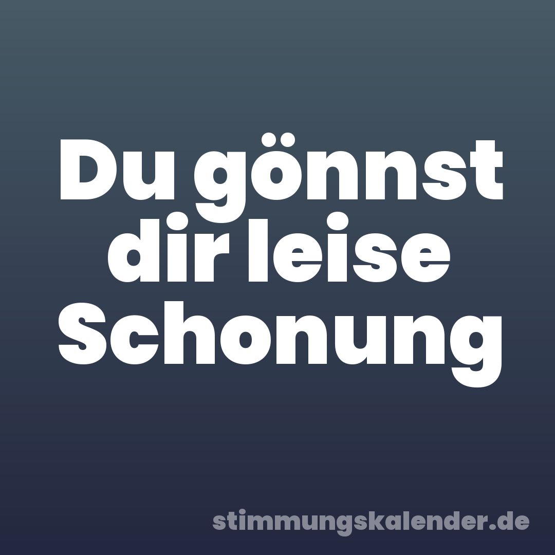 Du gönnst dir leise Schonung