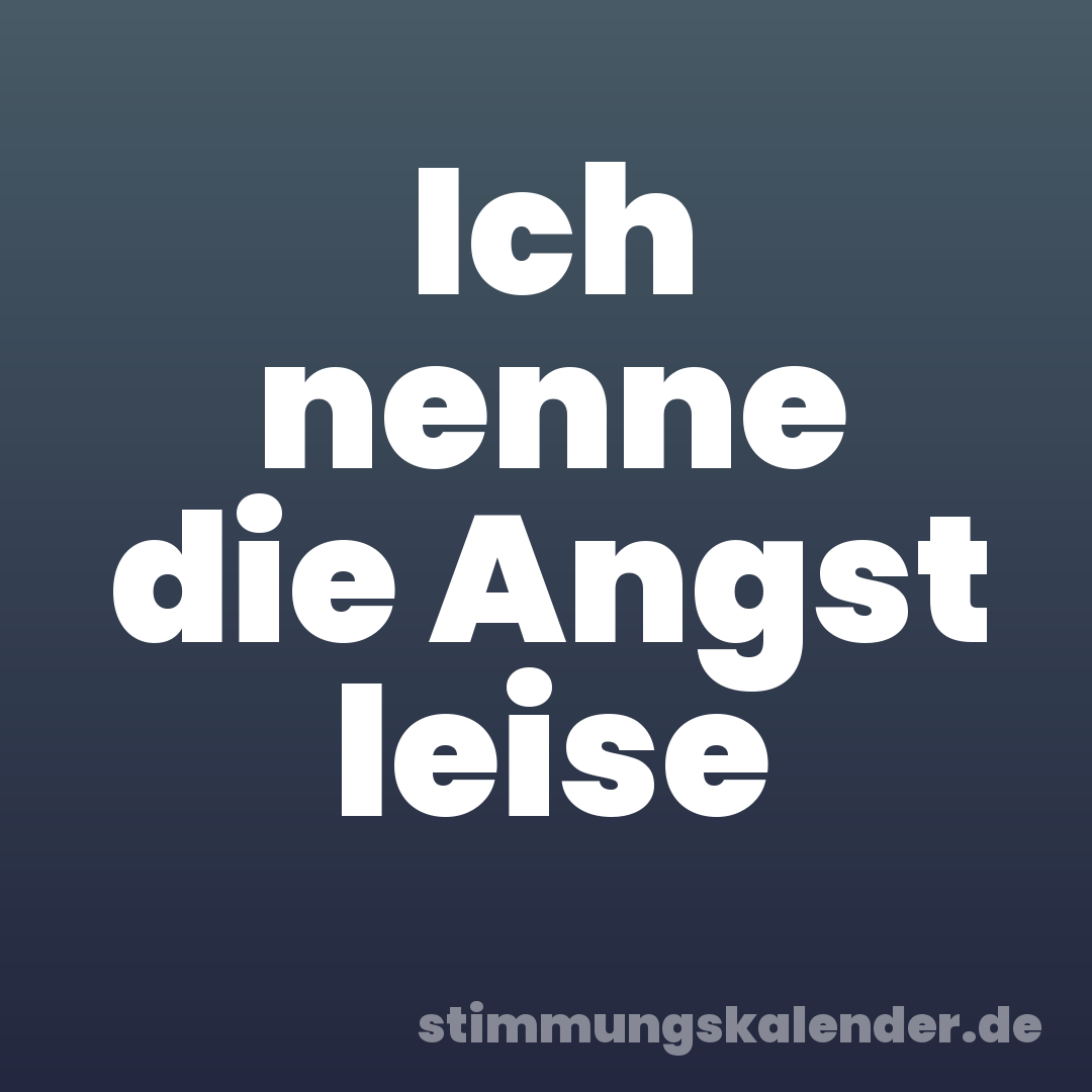 Ich nenne die Angst leise