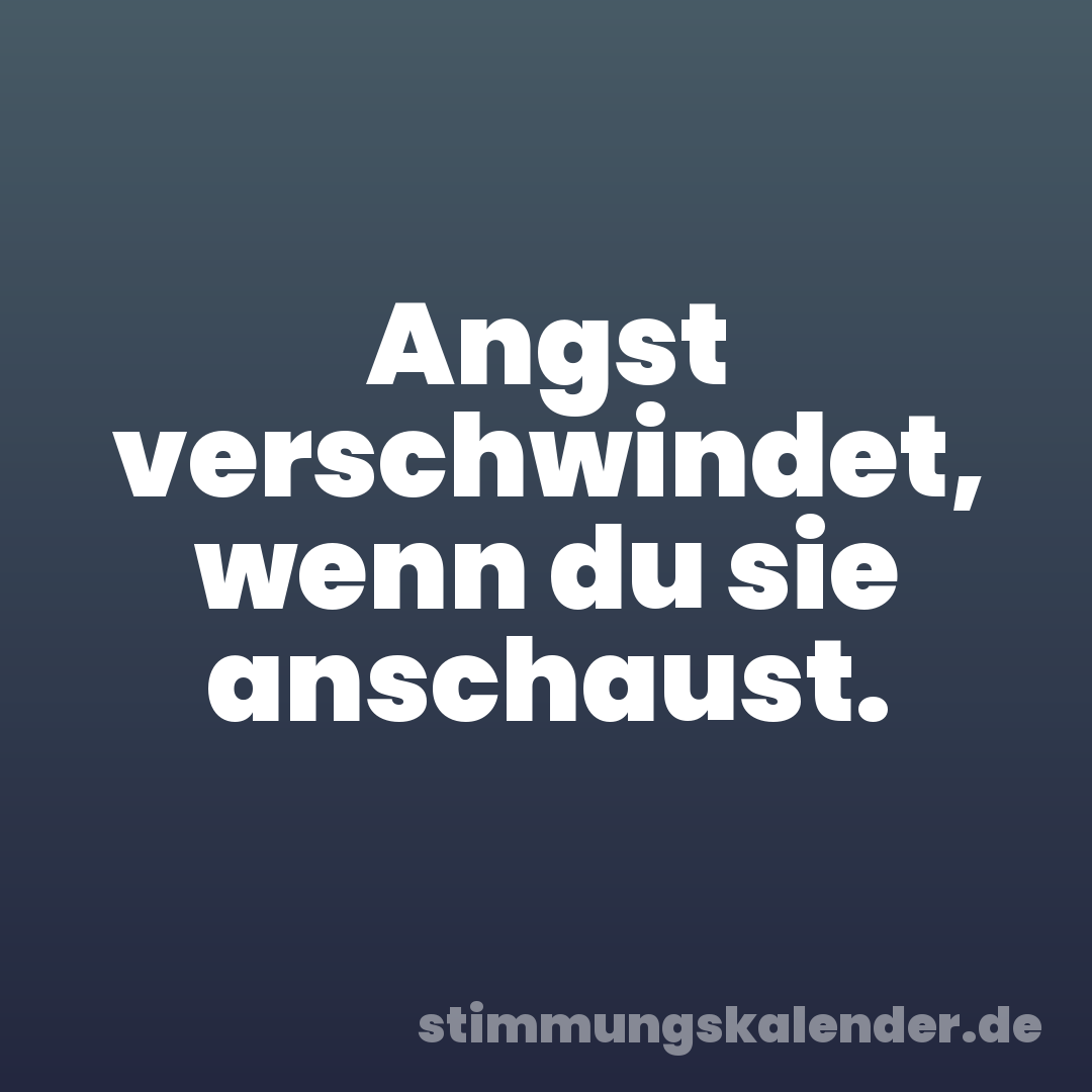 Angst verschwindet, wenn du sie anschaust.