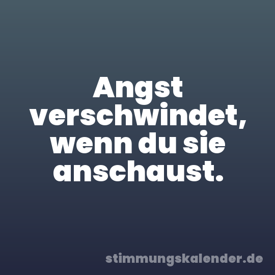 Angst verschwindet, wenn du sie anschaust.