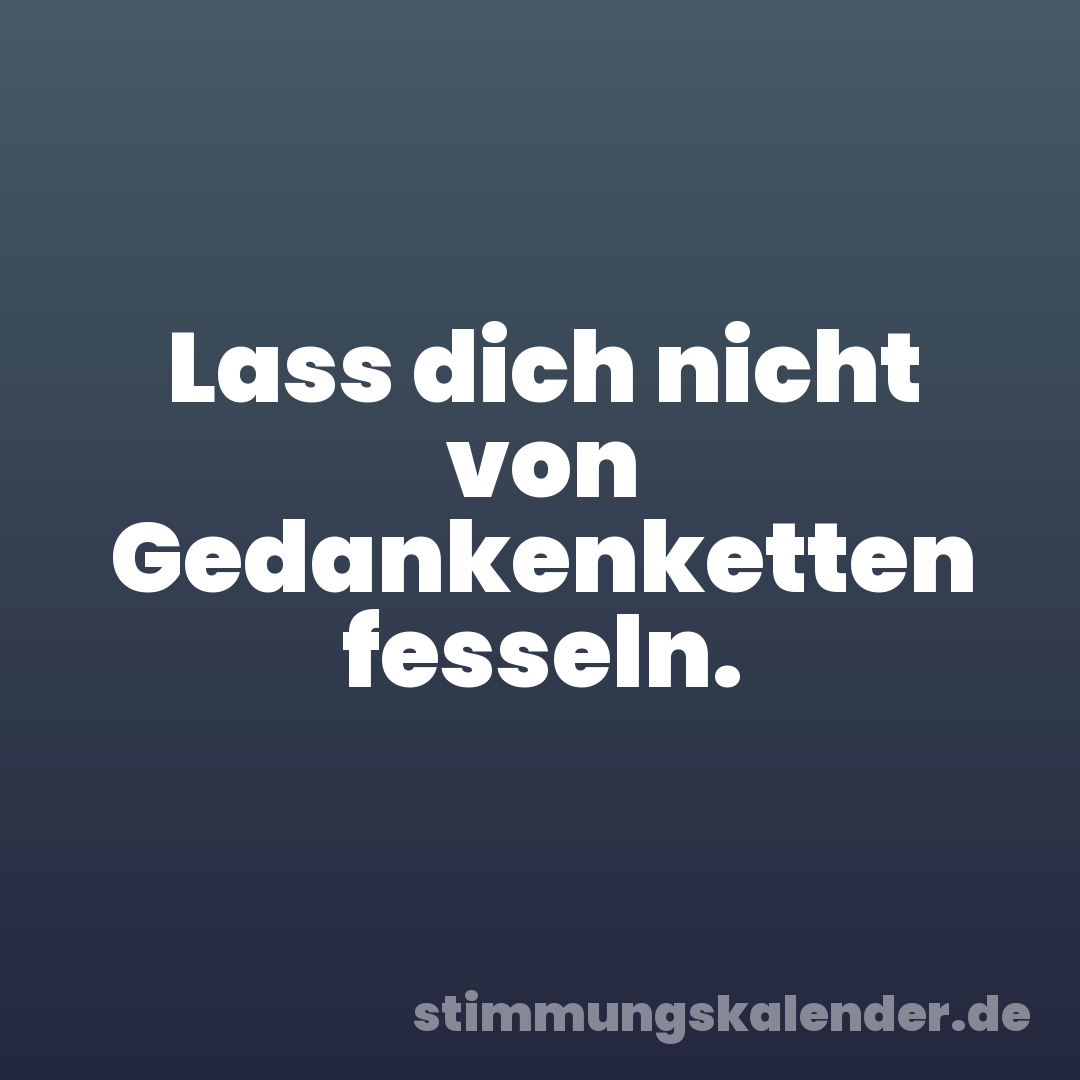Lass dich nicht von Gedankenketten fesseln.
