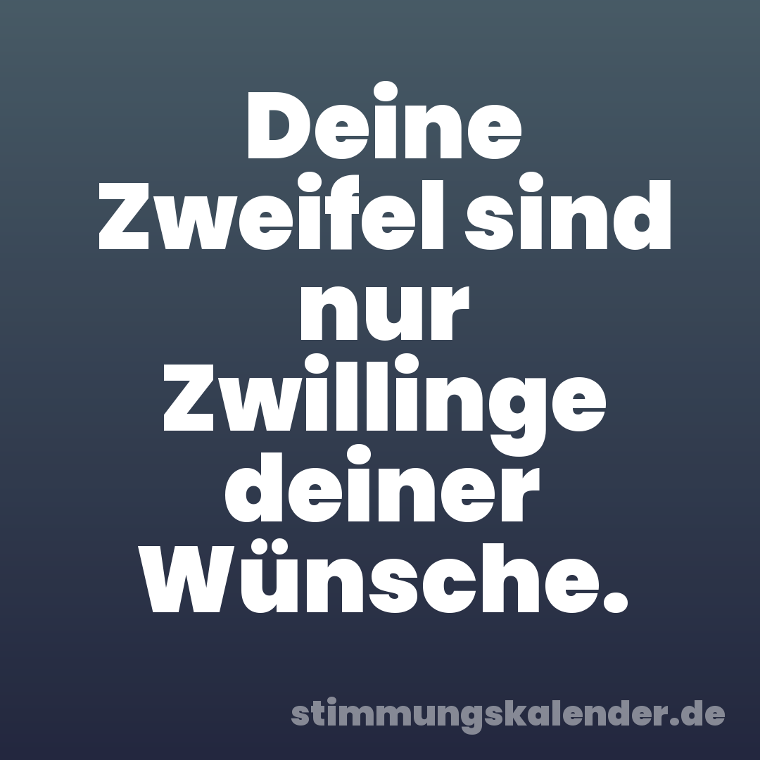 Deine Zweifel sind nur Zwillinge deiner Wünsche.