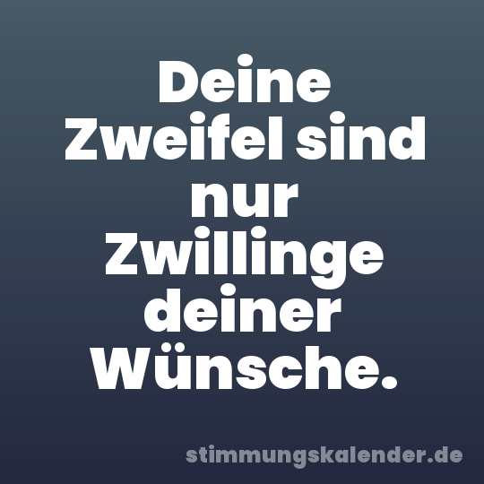 Deine Zweifel sind nur Zwillinge deiner Wünsche.