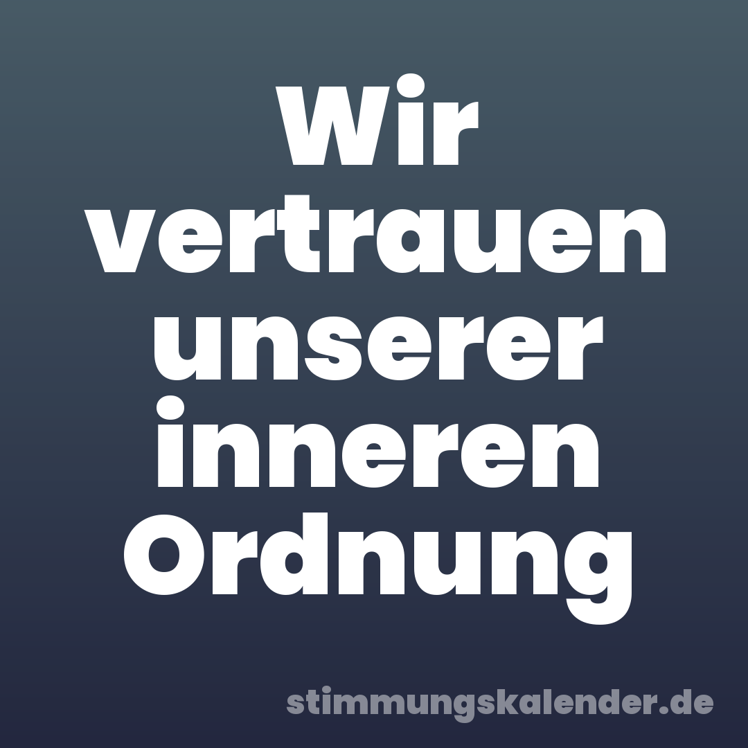 Wir vertrauen unserer inneren Ordnung