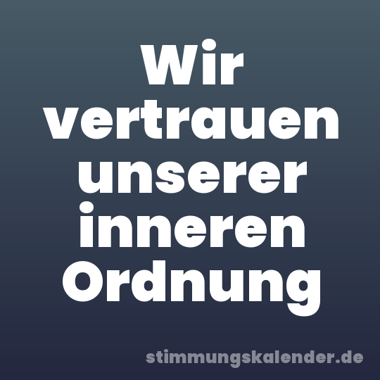 Wir vertrauen unserer inneren Ordnung