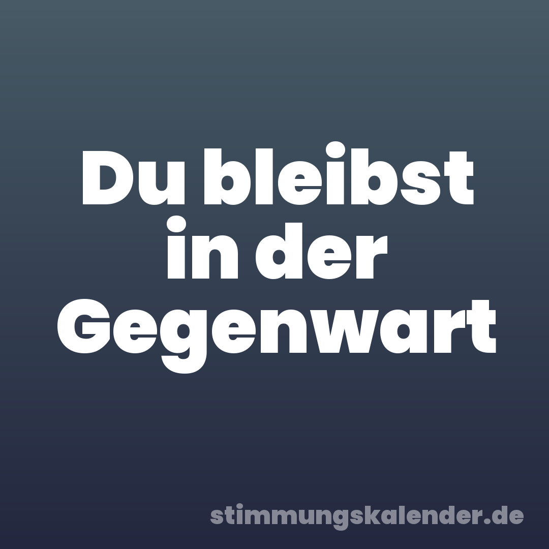 Du bleibst in der Gegenwart