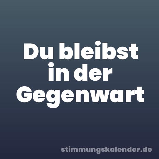 Du bleibst in der Gegenwart