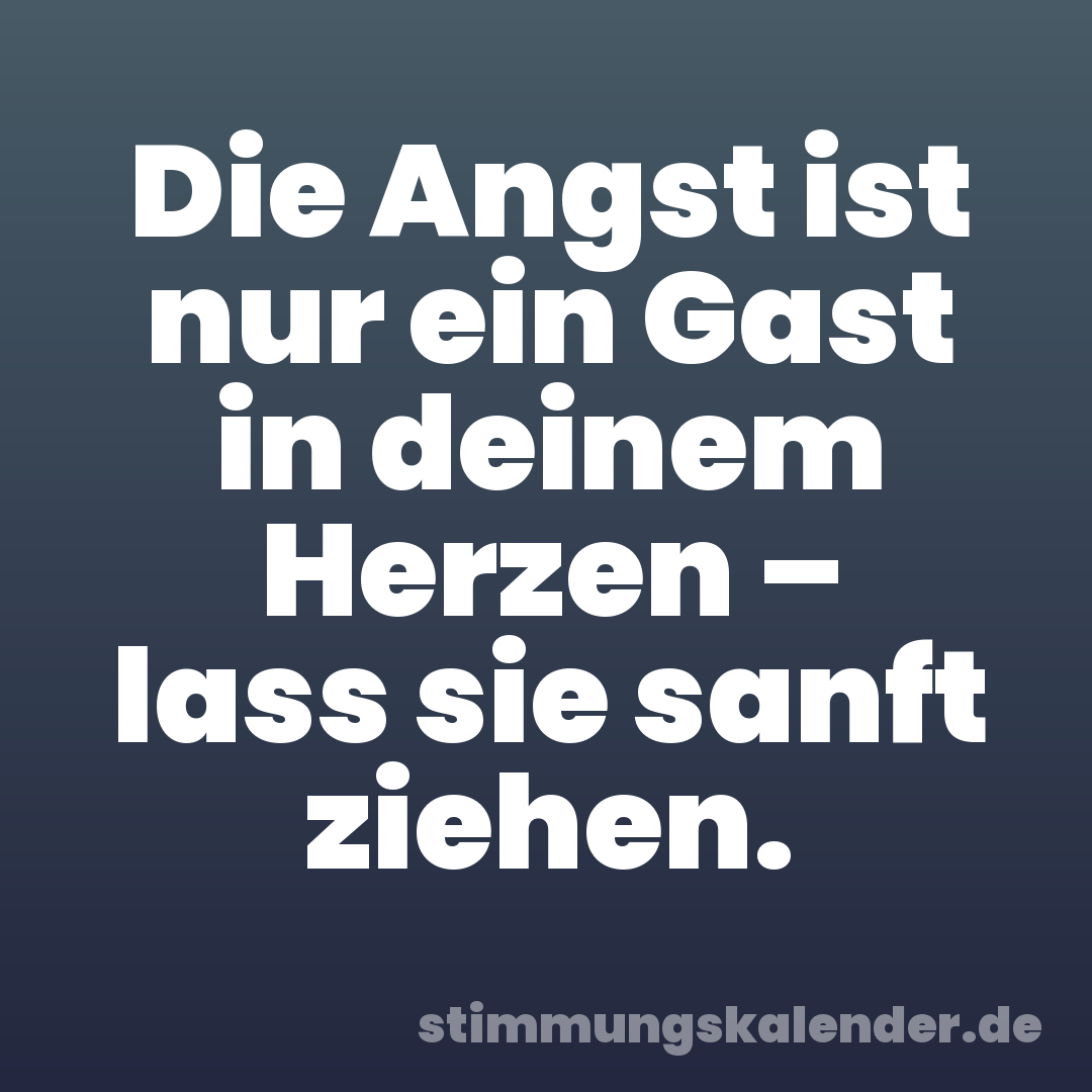Die Angst ist nur ein Gast in deinem Herzen – lass sie sanft ziehen.
