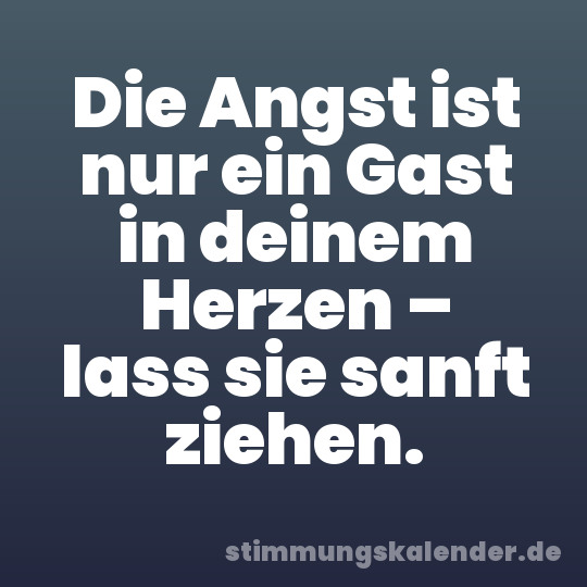 Die Angst ist nur ein Gast in deinem Herzen – lass sie sanft ziehen.