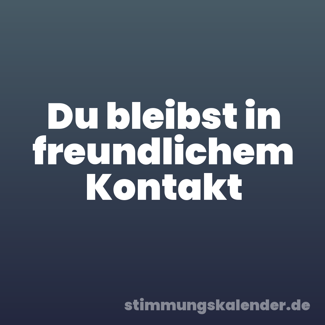 Du bleibst in freundlichem Kontakt