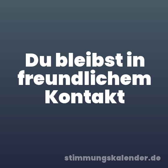 Du bleibst in freundlichem Kontakt