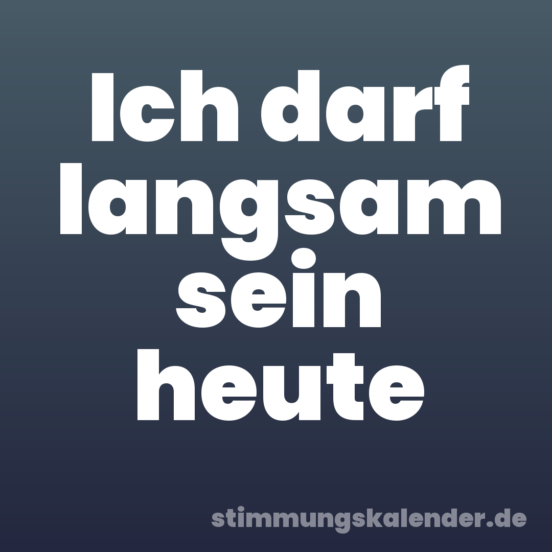 Ich darf langsam sein heute
