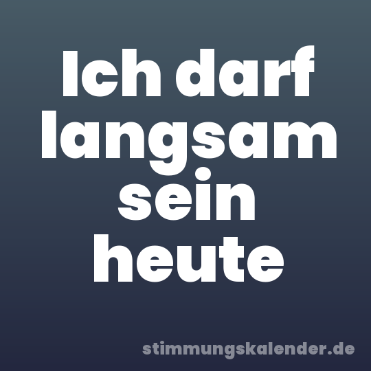 Ich darf langsam sein heute