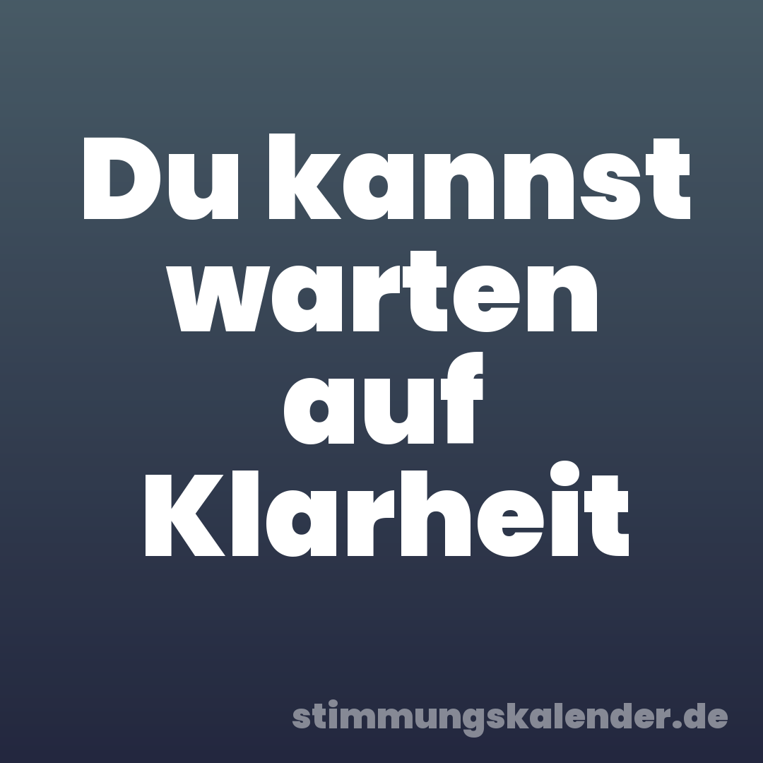 Du kannst warten auf Klarheit