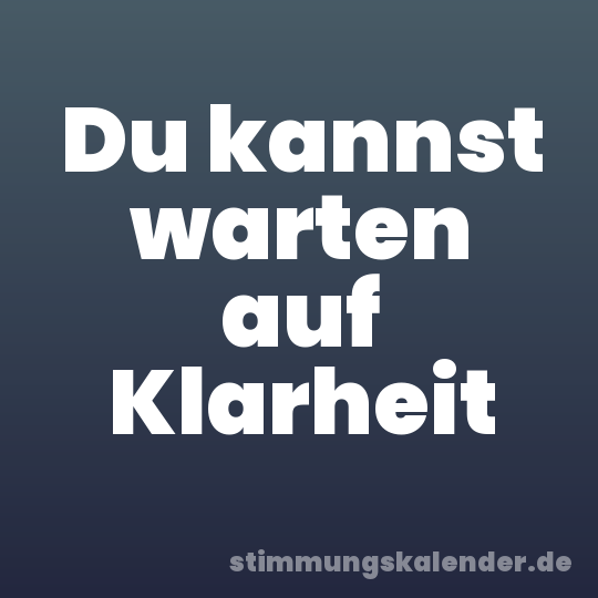 Du kannst warten auf Klarheit