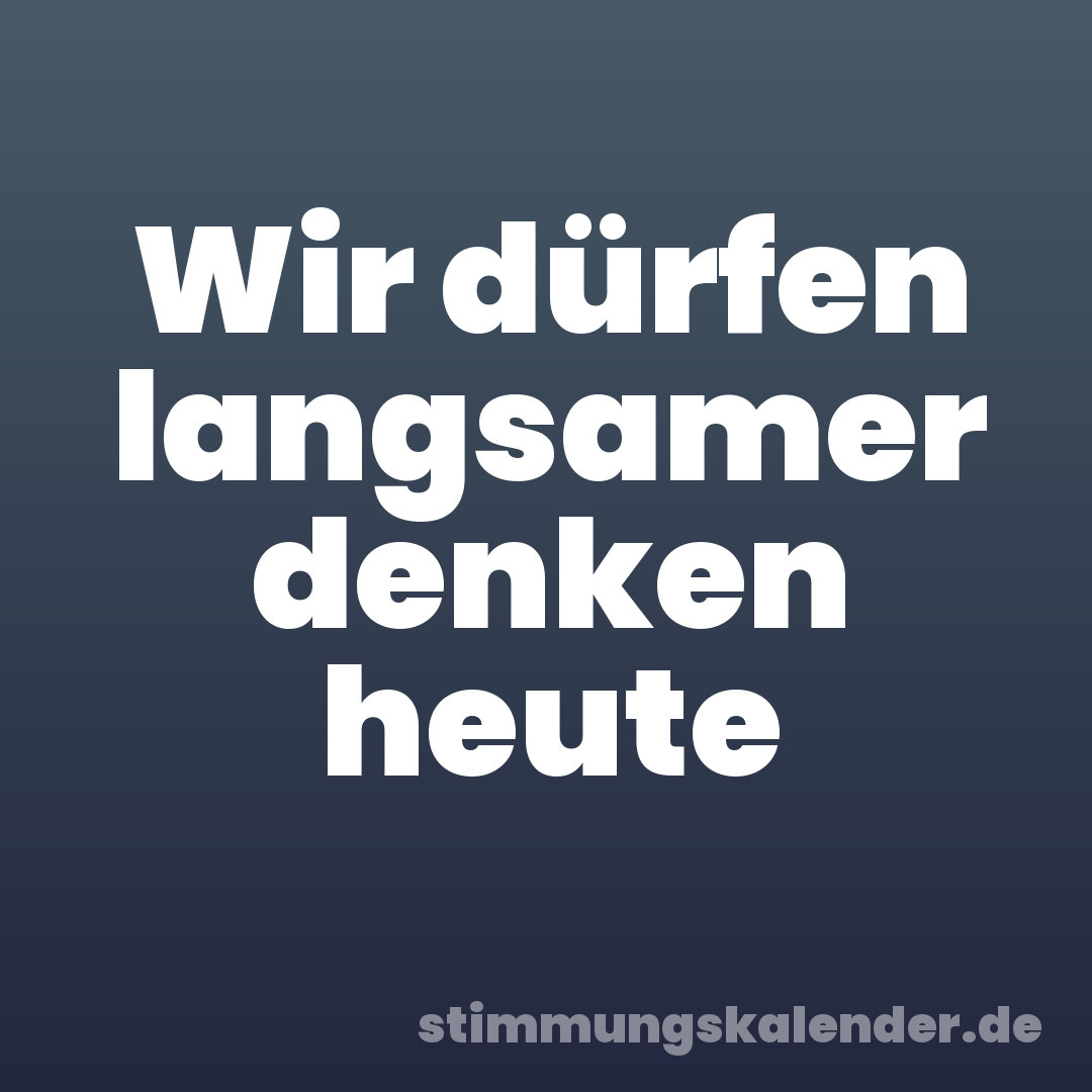 Wir dürfen langsamer denken heute