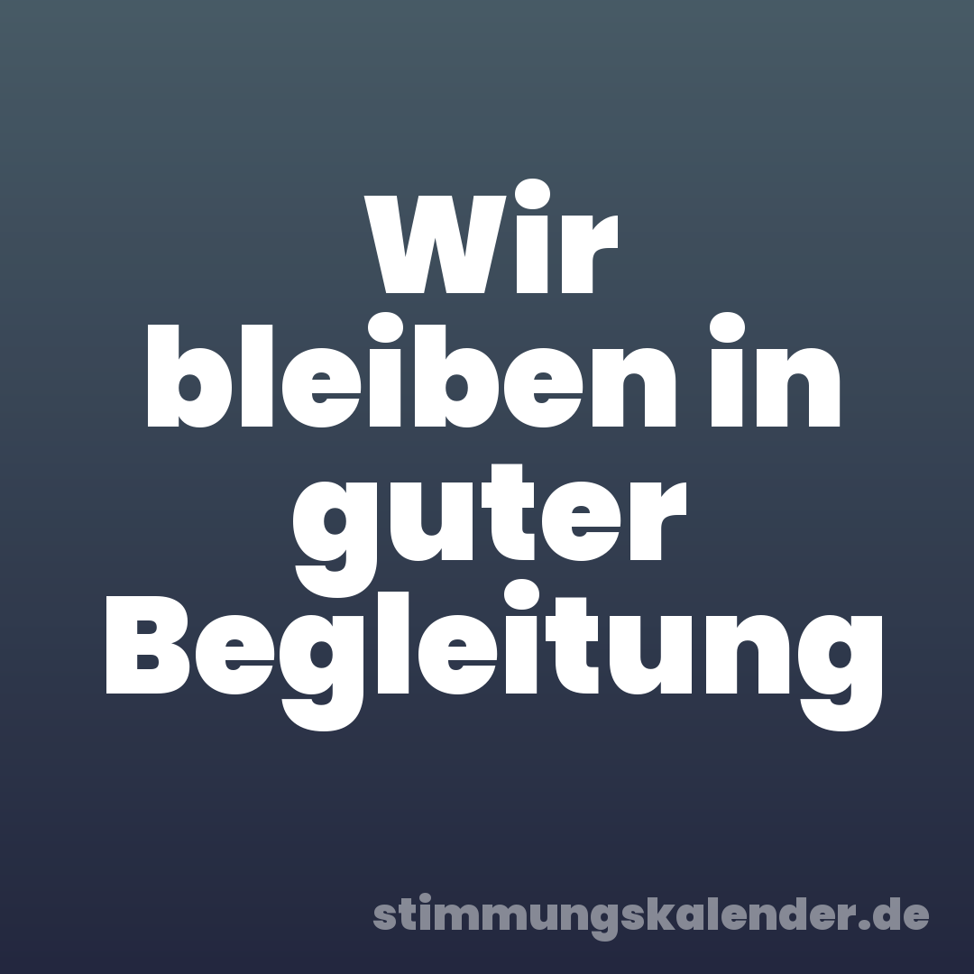 Wir bleiben in guter Begleitung