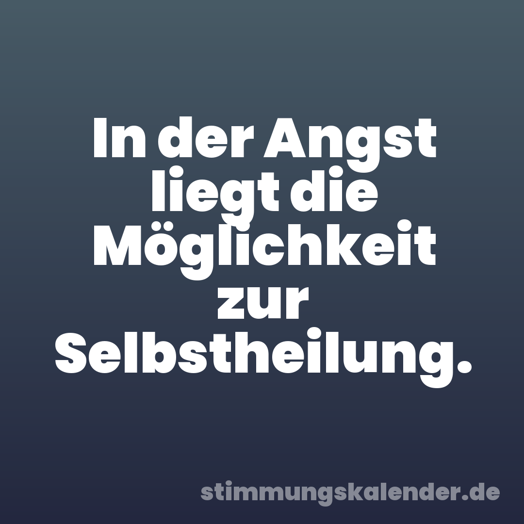 In der Angst liegt die Möglichkeit zur Selbstheilung.