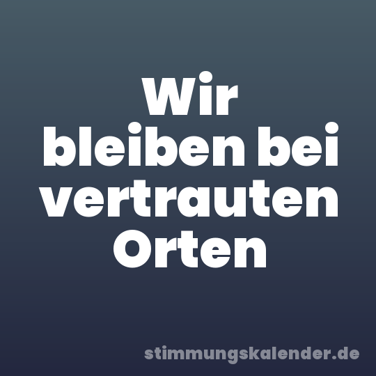 Wir bleiben bei vertrauten Orten