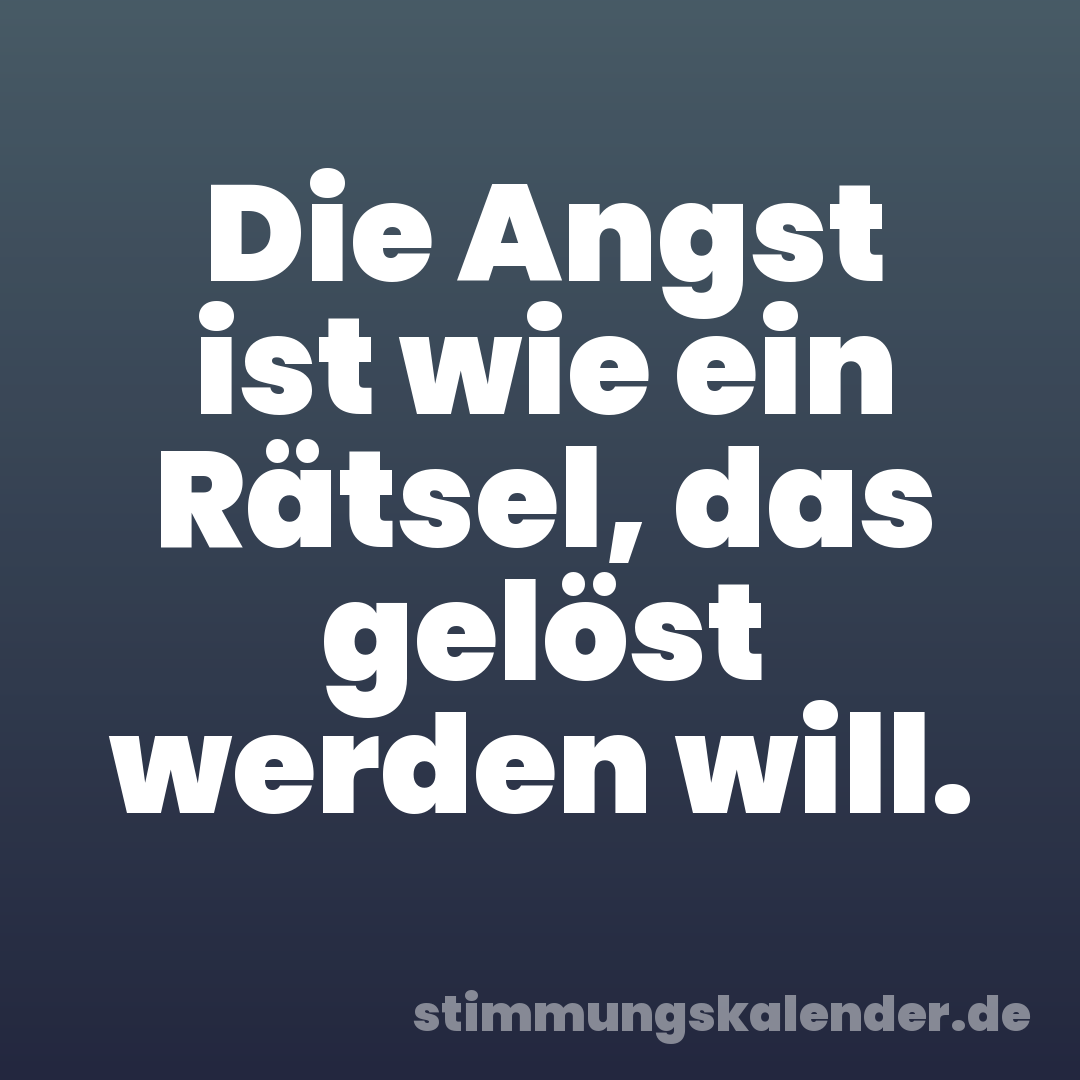 Die Angst ist wie ein Rätsel, das gelöst werden will.