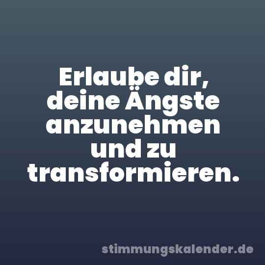 Erlaube dir, deine Ängste anzunehmen und zu transformieren.