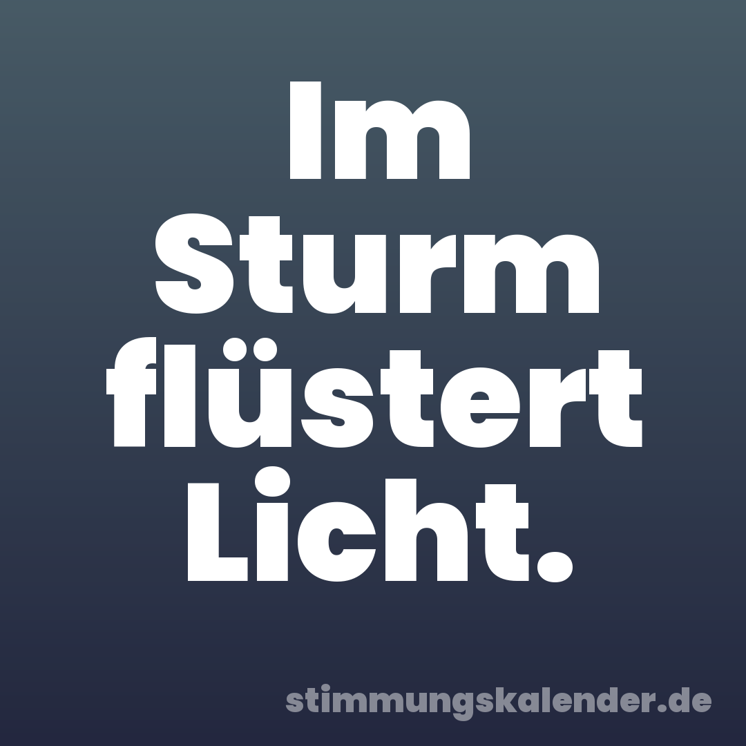 Im Sturm flüstert Licht.