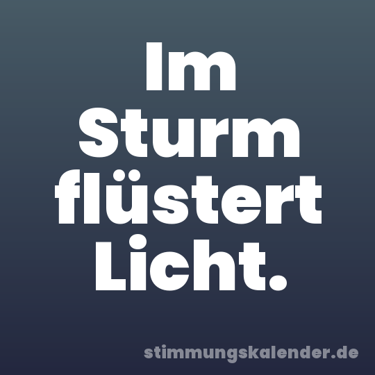 Im Sturm flüstert Licht.