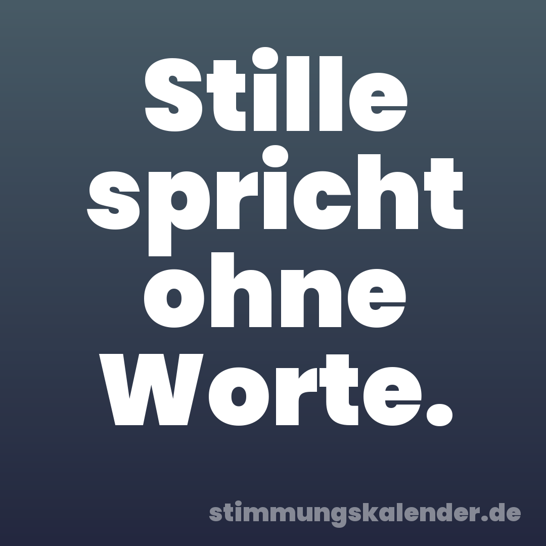 Stille spricht ohne Worte.