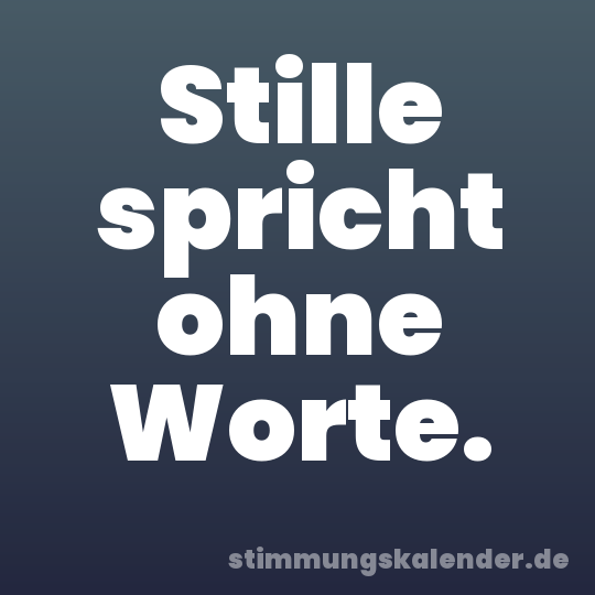 Stille spricht ohne Worte.