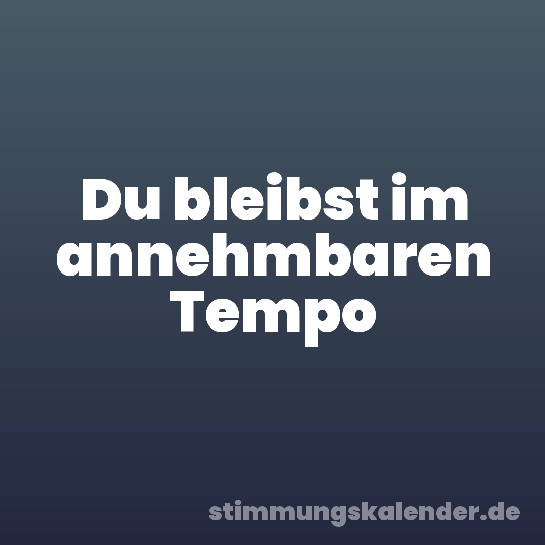 Du bleibst im annehmbaren Tempo