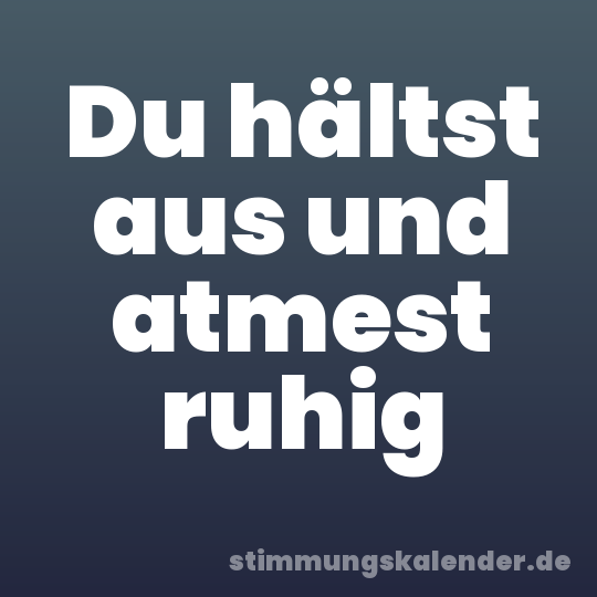 Du hältst aus und atmest ruhig