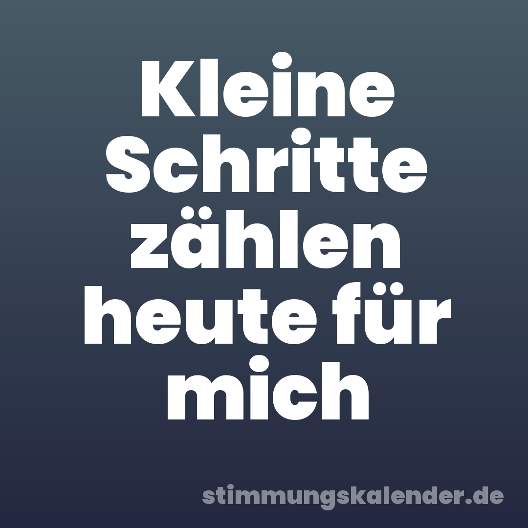 Kleine Schritte zählen heute für mich