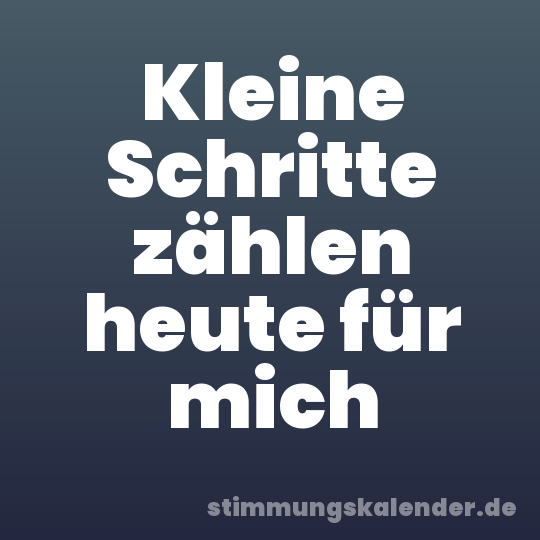 Kleine Schritte zählen heute für mich