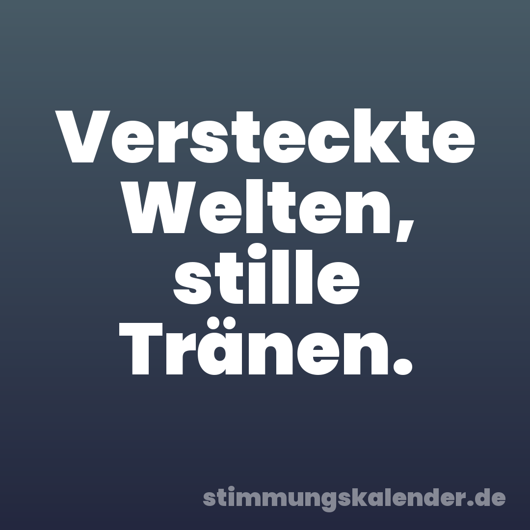 Versteckte Welten, stille Tränen.