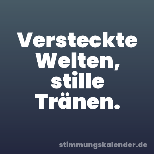 Versteckte Welten, stille Tränen.